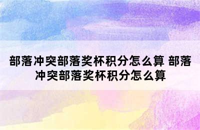 部落冲突部落奖杯积分怎么算 部落冲突部落奖杯积分怎么算